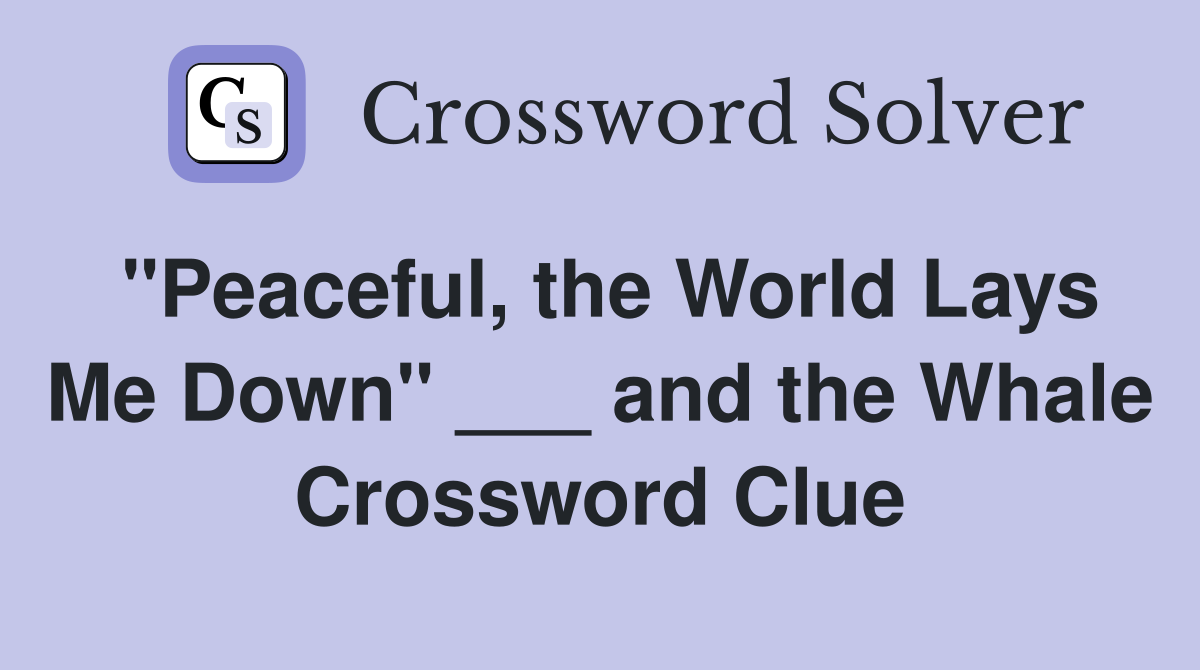 "Peaceful, the World Lays Me Down" ___ and the Whale Crossword Clue